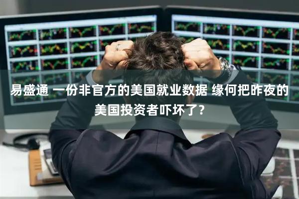 易盛通 一份非官方的美国就业数据 缘何把昨夜的美国投资者吓坏了？