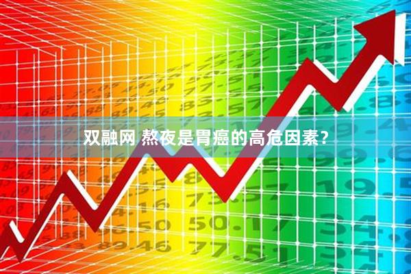双融网 熬夜是胃癌的高危因素？