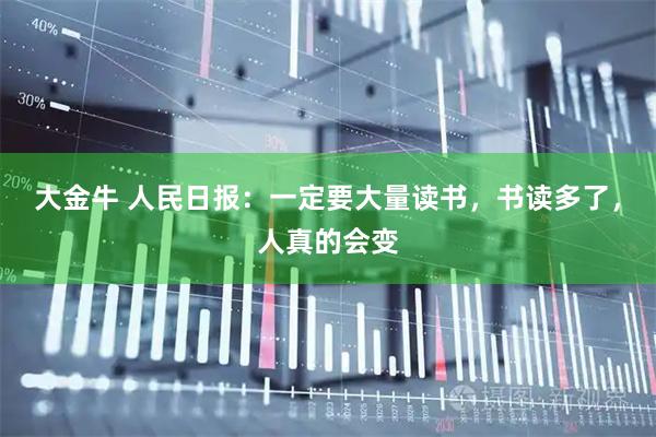 大金牛 人民日报：一定要大量读书，书读多了，人真的会变