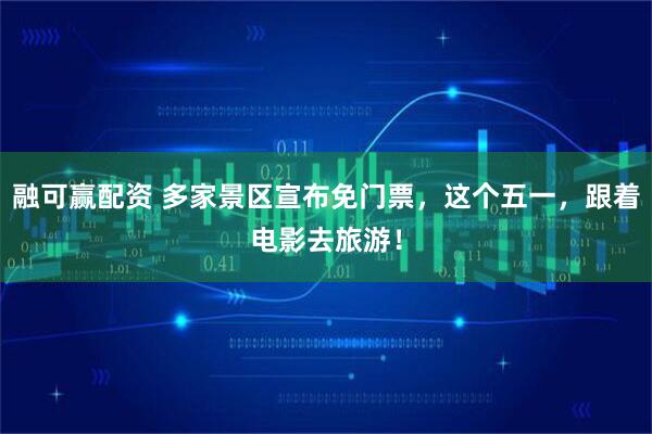 融可赢配资 多家景区宣布免门票，这个五一，跟着电影去旅游！